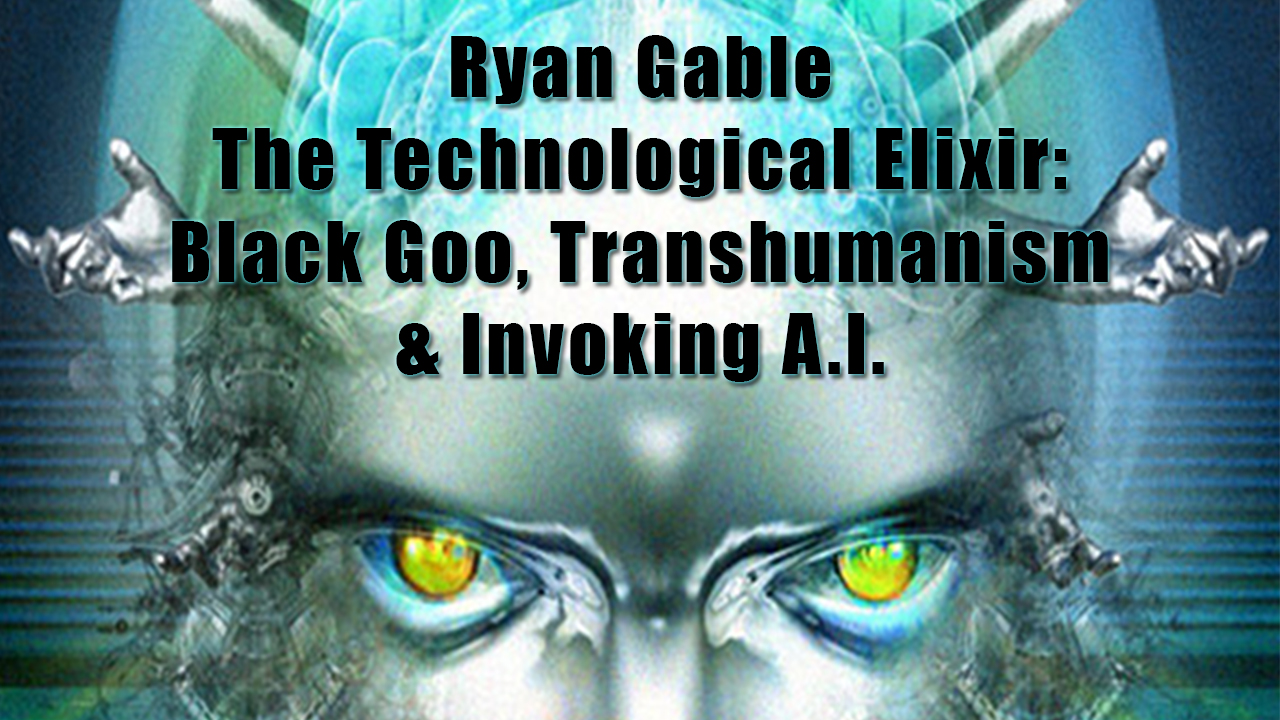 Ryan Gable The Technological Elixir Black Goo, Transhumanism & Invoking AI