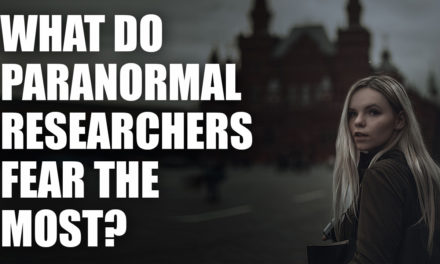 What Do Paranormal Researchers Fear The Most?