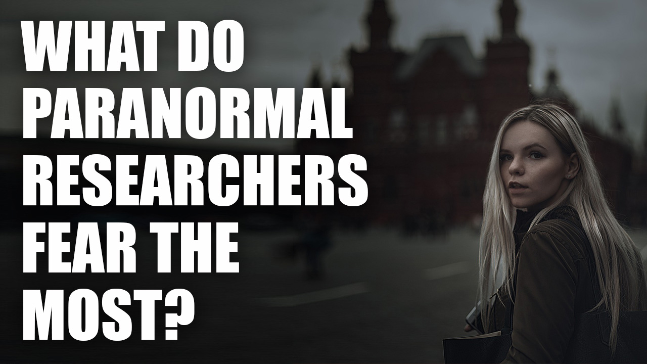 what do paranormal researchers fear the most